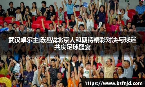 武汉卓尔主场迎战北京人和期待精彩对决与球迷共庆足球盛宴