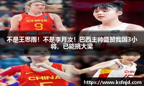 不是王思雨！不是李月汝！巴西主帅盛赞我国3小将，已能挑大梁