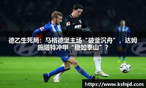 德乙生死局：马格德堡主场“破釜沉舟”，达姆施塔特冲甲“稳如泰山”？
