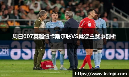 周日007英超纽卡斯尔联VS桑德兰赛事剖析